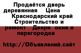 Продаётся дверь деревянная  › Цена ­ 3 000 - Краснодарский край Строительство и ремонт » Двери, окна и перегородки   